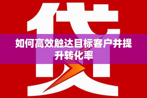 中方如何高效触达目标客户并提升转化率