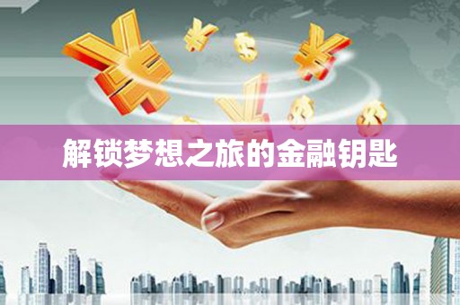 中方解锁梦想之旅的金融钥匙