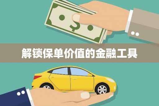 中方解锁保单价值的金融工具