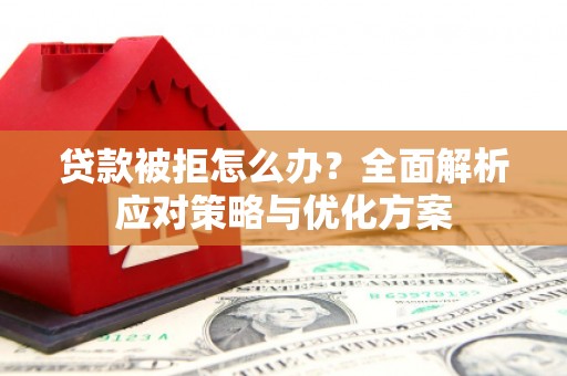 中方贷款被拒怎么办？全面解析应对策略与优化方案