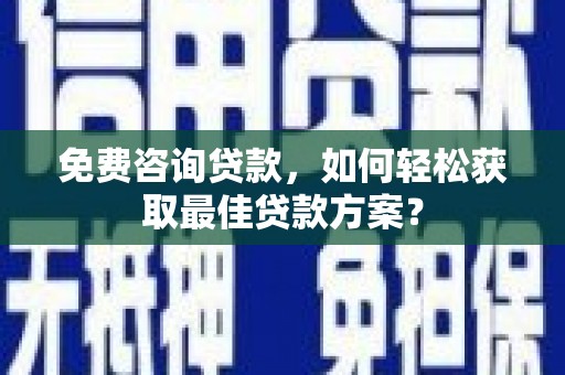 中方免费咨询贷款，如何轻松获取最佳贷款方案？