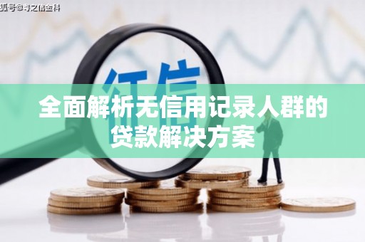 中方全面解析无信用记录人群的贷款解决方案