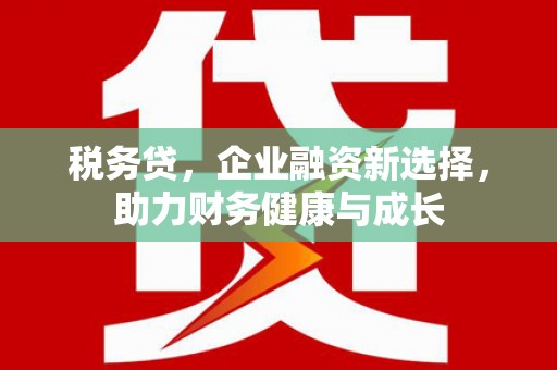 中方税务贷，企业融资新选择，助力财务健康与成长