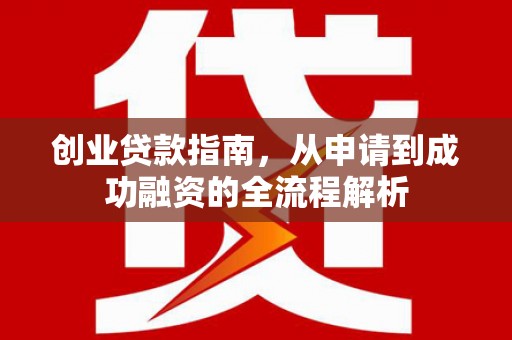 中方创业贷款指南，从申请到成功融资的全流程解析