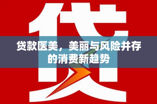 中方贷款医美，美丽与风险并存的消费新趋势