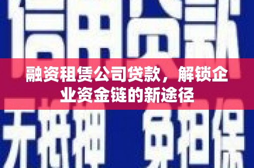 中方融资租赁公司贷款，解锁企业资金链的新途径